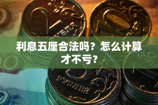 武汉利息五厘合法吗?怎么计算才不亏? 武汉利息五厘合法吗?怎么计算才不亏?