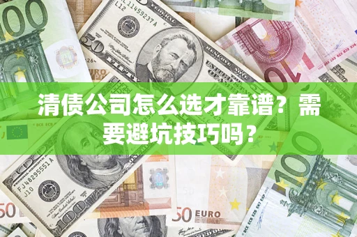武汉清债公司怎么选才靠谱?需要避坑技巧吗? 武汉清债公司怎么选才靠谱?需要避坑技巧吗?