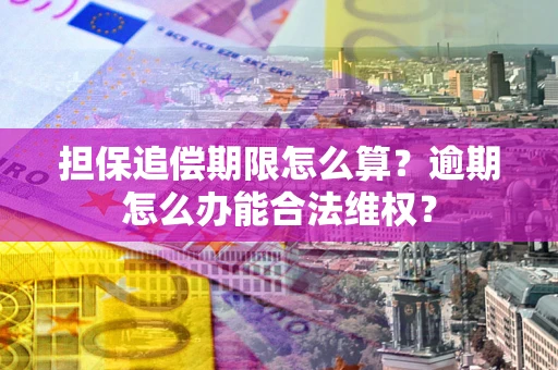 武汉担保追偿期限怎么算?逾期怎么办能合法维权? 武汉担保追偿期限怎么算?逾期怎么办能合法维权?