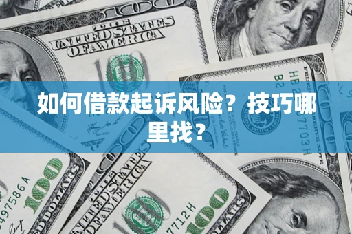 武汉如何借款起诉风险?技巧哪里找? 武汉如何借款起诉风险?技巧哪里找?